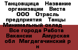 Танцовщица › Название организации ­ Виста, ООО › Отрасль предприятия ­ Танцы › Минимальный оклад ­ 1 - Все города Работа » Вакансии   . Амурская обл.,Магдагачинский р-н